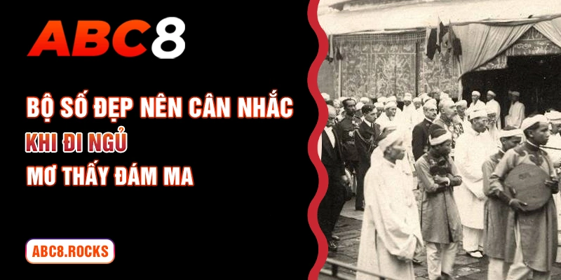 Bộ số đẹp nên cân nhắc khi đi ngủ mơ thấy đám ma 