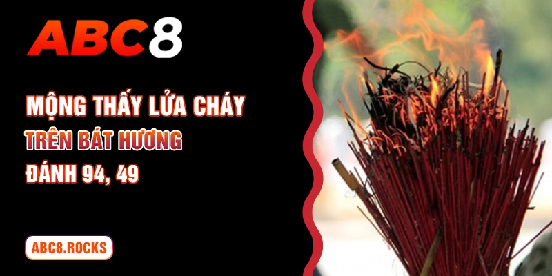 Mộng thấy lửa cháy trên bát hương đánh 94, 49