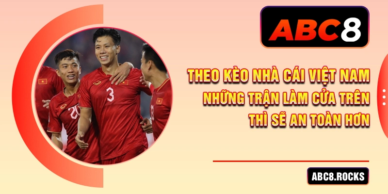 Theo kèo nhà cái Việt Nam những trận làm cửa trên thì sẽ an toàn hơn