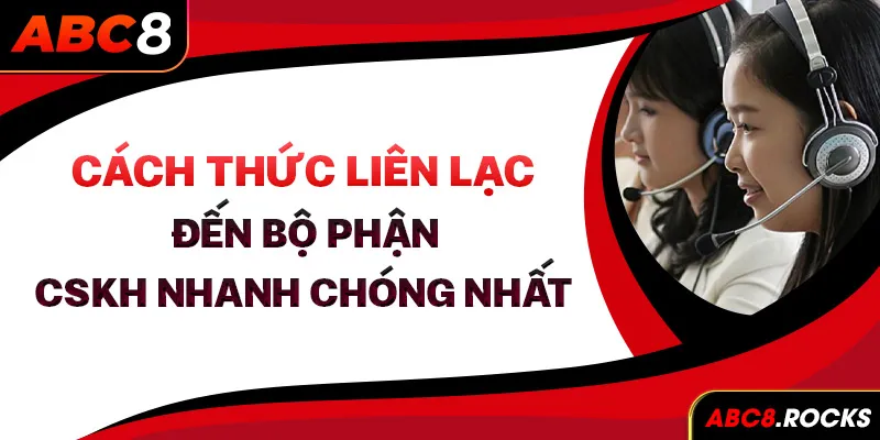 Cách thức liên lạc đến bộ phận CSKH nhanh chóng nhất