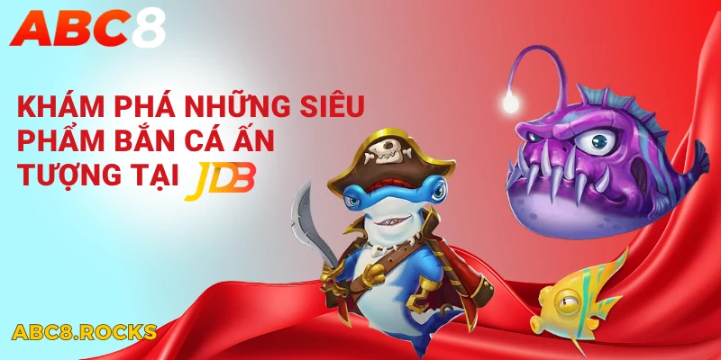 Khám phá những siêu phẩm bắn cá ấn tượng tại JDB