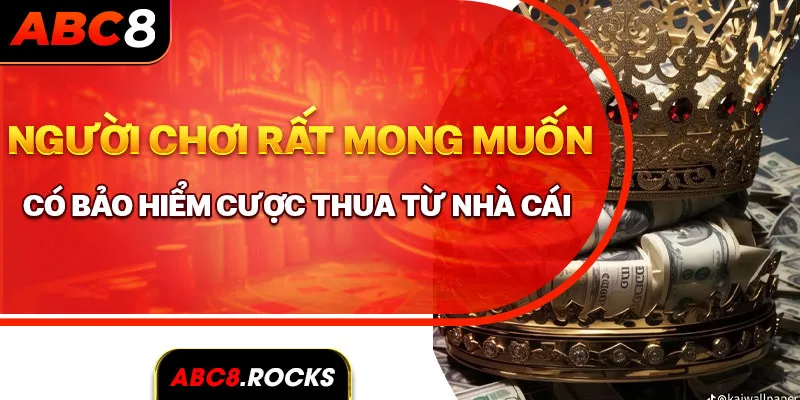 Người chơi rất mong muốn có bảo hiểm cược thua từ nhà cái