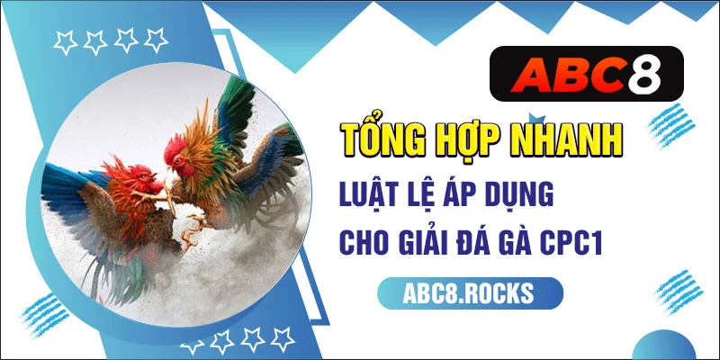 Tổng hợp nhanh luật lệ áp dụng cho giải đá gà cpc1