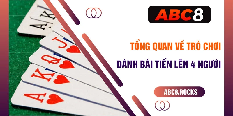 Tổng quan về trò chơi đánh bài tiến lên 4 người